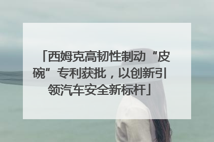 西姆克高韧性制动“皮碗”专利获批，以创新引领汽车安全新标杆