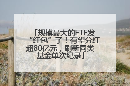 规模最大的ETF发“红包”了！有望分红超80亿元，刷新同类基金单次纪录