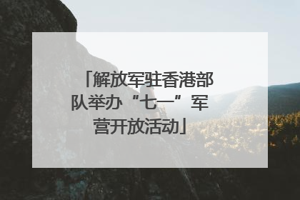 解放军驻香港部队举办“七一”军营开放活动