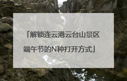 解锁连云港云台山景区端午节的N种打开方式