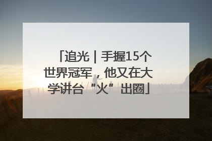 追光｜手握15个世界冠军，他又在大学讲台“火”出圈