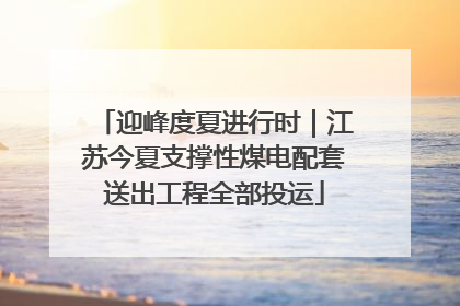 迎峰度夏进行时｜江苏今夏支撑性煤电配套送出工程全部投运
