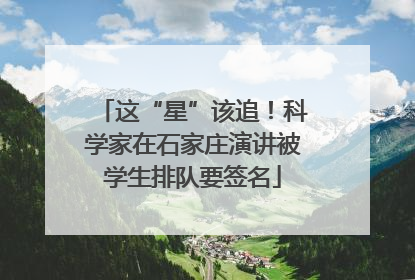 这“星”该追！科学家在石家庄演讲被学生排队要签名
