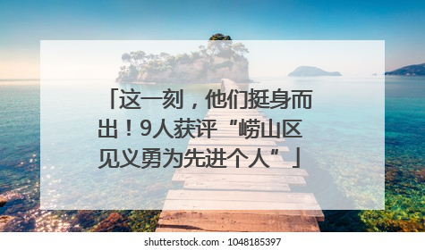 这一刻，他们挺身而出！9人获评“崂山区见义勇为先进个人”