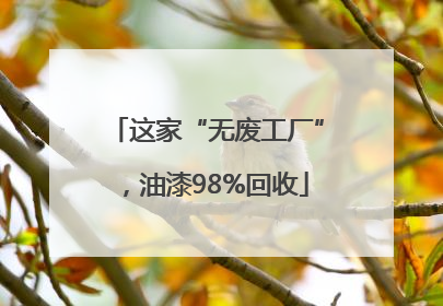 这家“无废工厂”，油漆98%回收