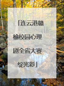 连云港赣榆校园心理剧全省大赛绽光彩