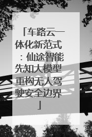 车路云一体化新范式：仙途智能先知大模型重构无人驾驶安全边界