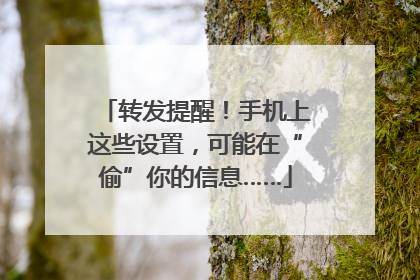 转发提醒！手机上这些设置，可能在“偷”你的信息……