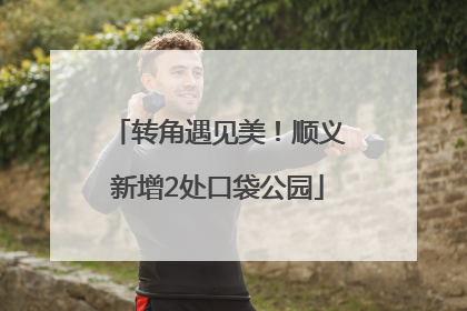转角遇见美！顺义新增2处口袋公园