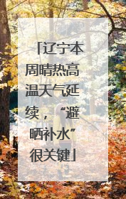 辽宁本周晴热高温天气延续，“避晒补水”很关键
