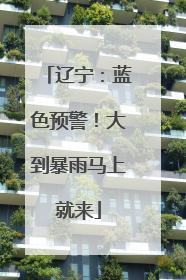 辽宁：蓝色预警！大到暴雨马上就来