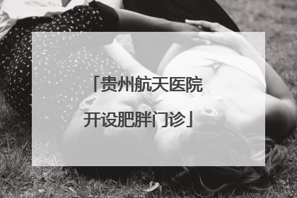 贵州航天医院开设肥胖门诊