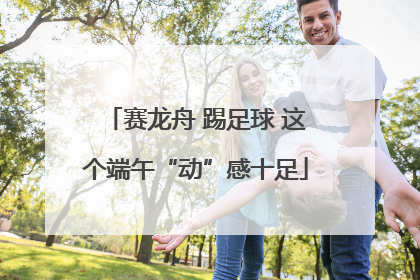 赛龙舟 踢足球 这个端午“动”感十足