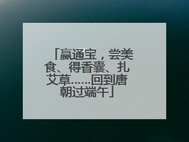 赢通宝，尝美食、得香囊、扎艾草……回到唐朝过端午