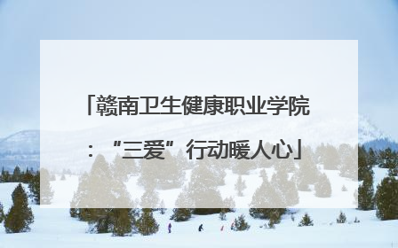 赣南卫生健康职业学院：“三爱”行动暖人心