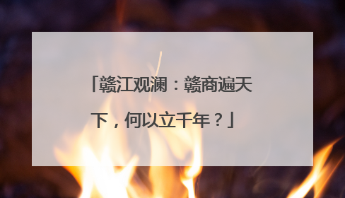 赣江观澜：赣商遍天下，何以立千年？