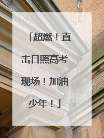 超燃！直击日照高考现场！加油少年！