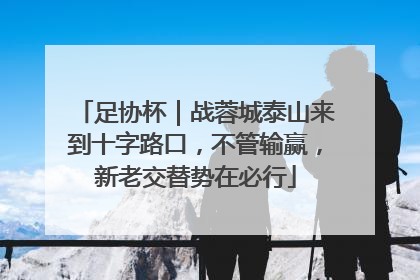 足协杯｜战蓉城泰山来到十字路口，不管输赢，新老交替势在必行
