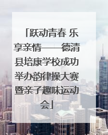 跃动青春 乐享亲情——德清县培康学校成功举办韵律操大赛暨亲子趣味运动会