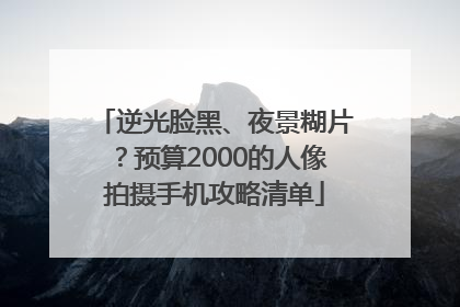 逆光脸黑、夜景糊片？预算2000的人像拍摄手机攻略清单