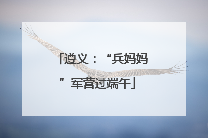 遵义：“兵妈妈”军营过端午