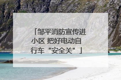 邹平消防宣传进小区 把好电动自行车“安全关”