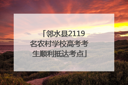邻水县2119名农村学校高考考生顺利抵达考点