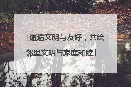 邂逅文明与友好，共绘邻里文明与家庭和睦