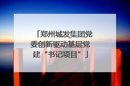 郑州城发集团党委创新驱动基层党建“书记项目”