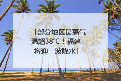 部分地区最高气温超38℃！福建将迎一波降水