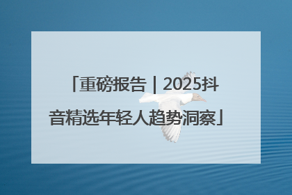 重磅报告｜2025抖音精选年轻人趋势洞察