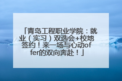 青岛工程职业学院：就业（实习）双选会+校地签约！来一场与心动offer的双向奔赴！