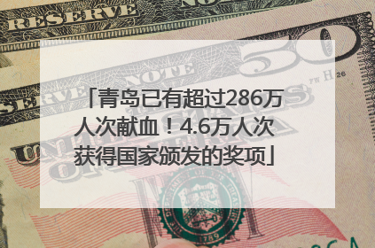 青岛已有超过286万人次献血！4.6万人次获得国家颁发的奖项