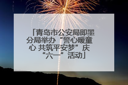 青岛市公安局即墨分局举办“警心暖童心 共筑平安梦”庆“六一”活动