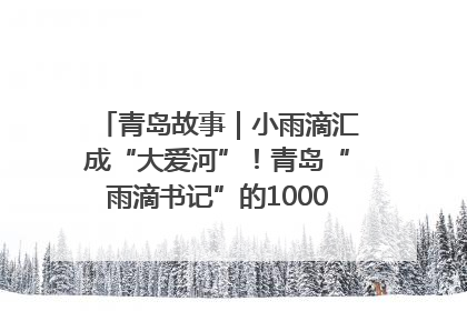 青岛故事｜小雨滴汇成“大爱河”！青岛“雨滴书记”的1000场公益长跑路