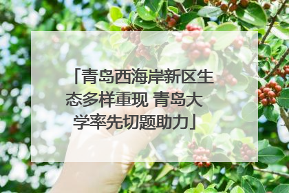 青岛西海岸新区生态多样重现 青岛大学率先切题助力