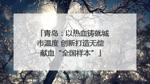 青岛：以热血铸就城市温度 创新打造无偿献血“全国样本”