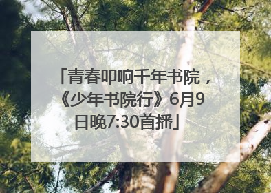 青春叩响千年书院，《少年书院行》6月9日晚7:30首播