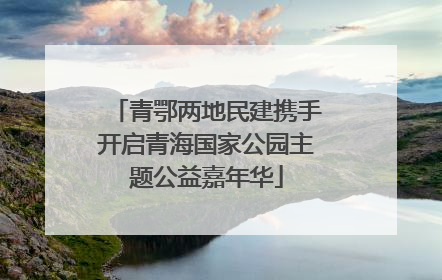 青鄂两地民建携手开启青海国家公园主题公益嘉年华