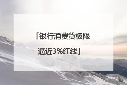 银行消费贷极限逼近3%红线