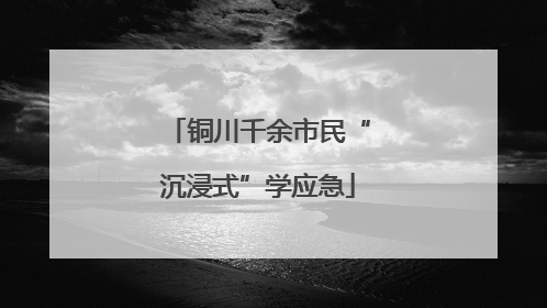 铜川千余市民“沉浸式”学应急