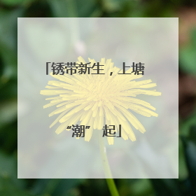 锈带新生，上塘 “潮” 起