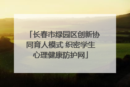 长春市绿园区创新协同育人模式 织密学生心理健康防护网