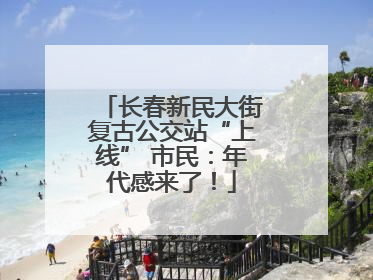 长春新民大街复古公交站“上线” 市民：年代感来了！
