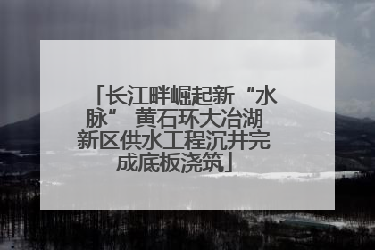 长江畔崛起新“水脉” 黄石环大冶湖新区供水工程沉井完成底板浇筑