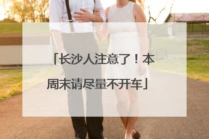 长沙人注意了！本周末请尽量不开车