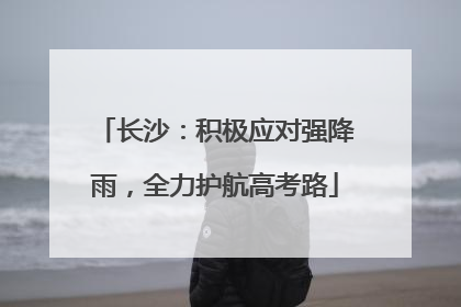 长沙：积极应对强降雨，全力护航高考路