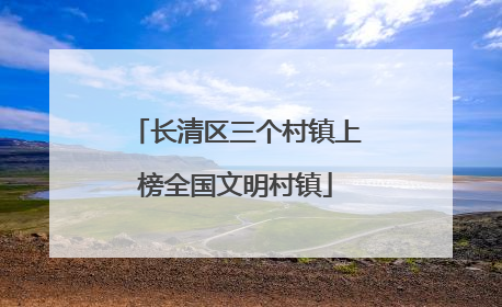 长清区三个村镇上榜全国文明村镇