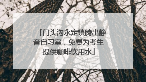 门头沟永定镇腾出静音自习室，免费为考生提供咖啡饮用水