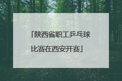 陕西省职工乒乓球比赛在西安开赛